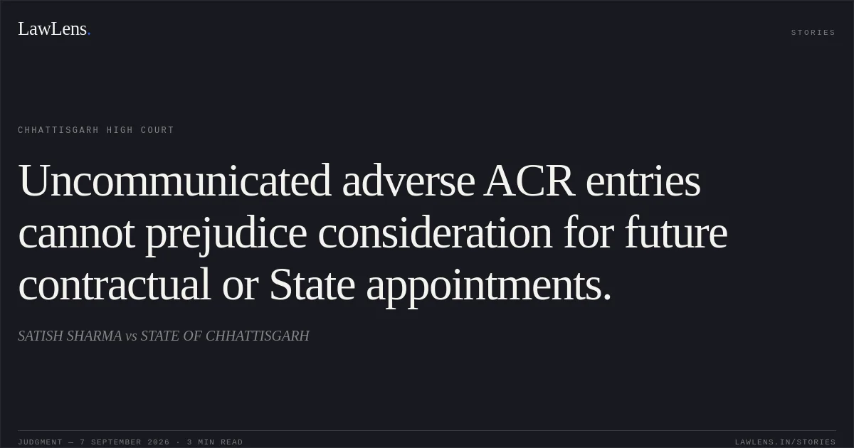 Uncommunicated adverse ACR entries cannot prejudice consideration for future contractual or State appointments.. SATISH SHARMA vs STATE OF CHHATTISGARH. Chhattisgarh High Court. LawLens