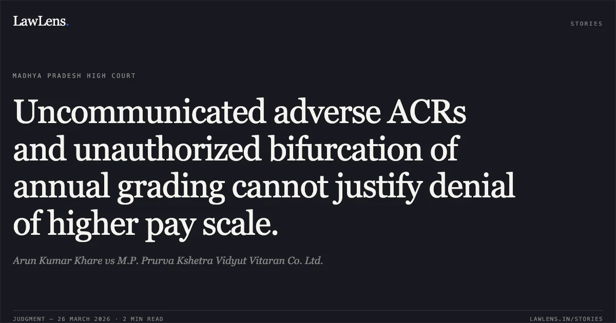 Uncommunicated adverse ACRs and unauthorized bifurcation of annual grading cannot justify denial of higher pay scale.. Arun Kumar Khare vs M.P. Prurva Kshetra Vidyut Vitaran Co. Ltd.. Madhya Pradesh High Court. LawLens