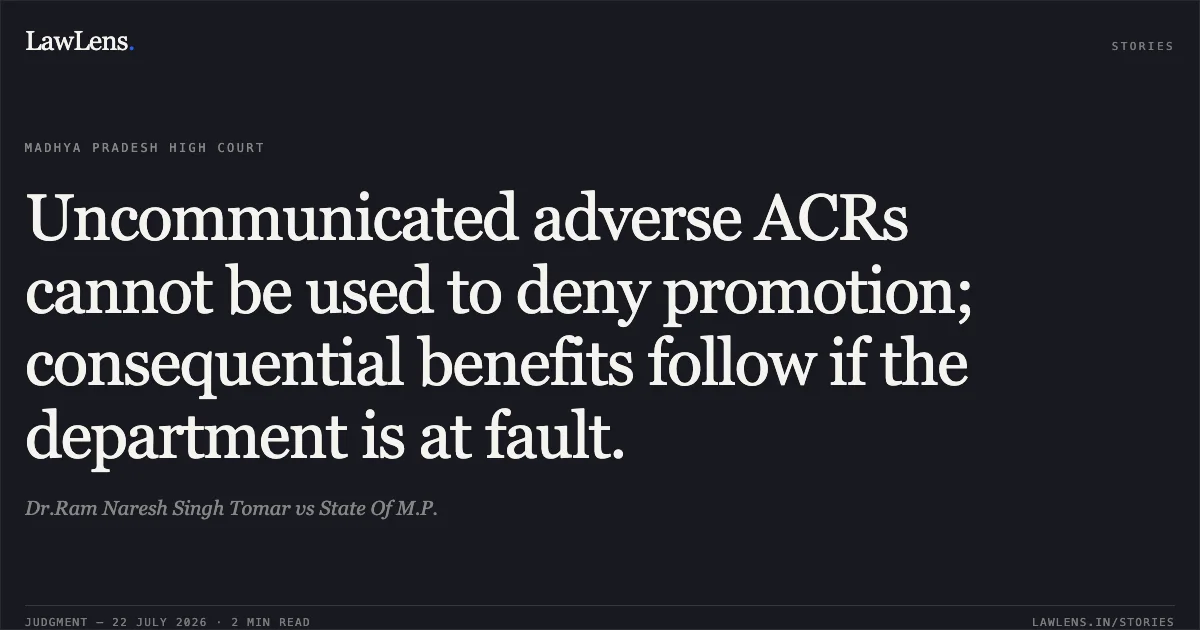 Uncommunicated adverse ACRs cannot be used to deny promotion; consequential benefits follow if the department is at fault.. Dr.Ram Naresh Singh Tomar vs State Of M.P.. Madhya Pradesh High Court. LawLens