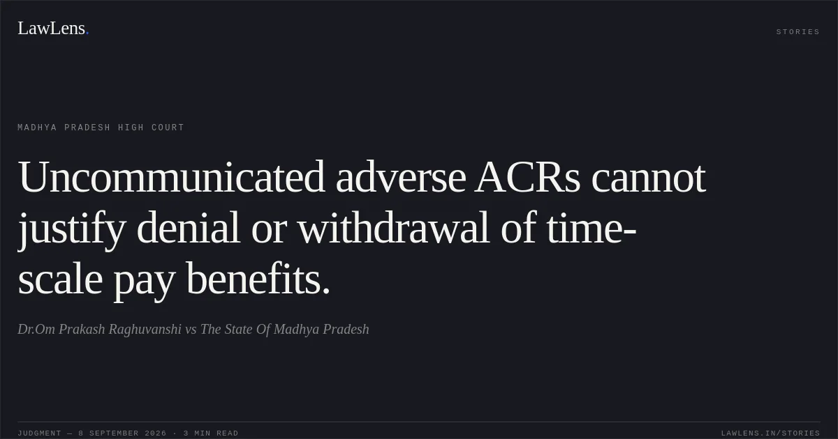 Uncommunicated adverse ACRs cannot justify denial or withdrawal of time-scale pay benefits.. Dr.Om Prakash Raghuvanshi vs The State Of Madhya Pradesh. Madhya Pradesh High Court. LawLens
