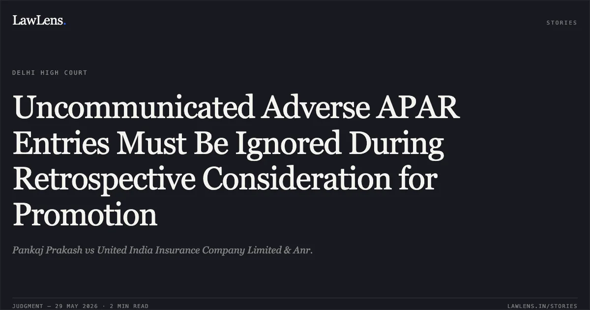 Uncommunicated Adverse APAR Entries Must Be Ignored During Retrospective Consideration for Promotion. Pankaj Prakash vs United India Insurance Company Limited & Anr.. Delhi High Court. LawLens