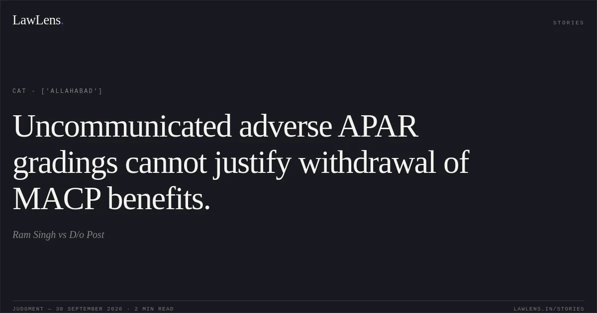 Uncommunicated adverse APAR gradings cannot justify withdrawal of MACP benefits.. Ram Singh vs D/o Post. CAT - ['Allahabad']. LawLens