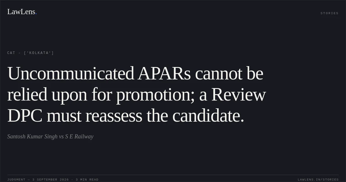 Uncommunicated APARs cannot be relied upon for promotion; a Review DPC must reassess the candidate.. Santosh Kumar Singh vs S E Railway. CAT - ['Kolkata']. LawLens