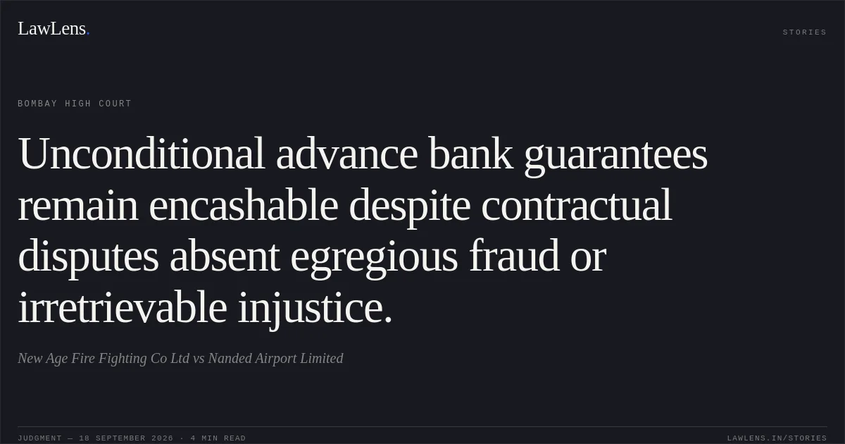 Unconditional advance bank guarantees remain encashable despite contractual disputes absent egregious fraud or irretrievable injustice.. New Age Fire Fighting Co Ltd vs Nanded Airport Limited. Bombay High Court. LawLens