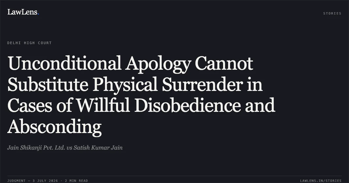 Unconditional Apology Cannot Substitute Physical Surrender in Cases of Willful Disobedience and Absconding. Jain Shikanji Pvt. Ltd. vs Satish Kumar Jain. Delhi High Court. LawLens