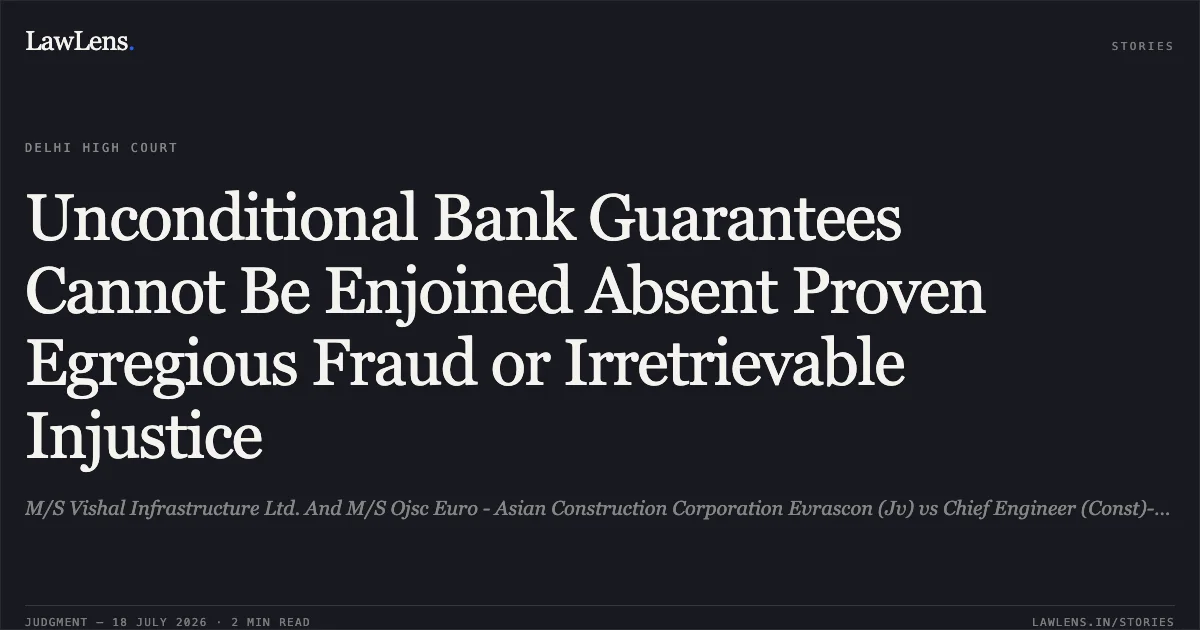 Unconditional Bank Guarantees Cannot Be Enjoined Absent Proven Egregious Fraud or Irretrievable Injustice. M/S Vishal Infrastructure Ltd. And M/S Ojsc Euro - Asian Construction Corporation Evrascon (Jv) vs Chief Engineer (Const)-I, North Western Railway, Jaipur & Ors.. Delhi High Court. LawLens