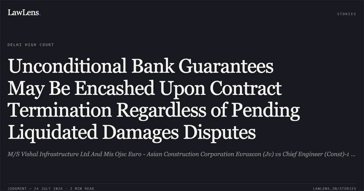 Unconditional Bank Guarantees May Be Encashed Upon Contract Termination Regardless of Pending Liquidated Damages Disputes. M/S Vishal Infrastructure Ltd And Mis Ojsc Euro - Asian Construction Corporation Evrascon (Jv) vs Chief Engineer (Const)-1 North Western Railway Jaipur & Ors.. Delhi High Court. LawLens