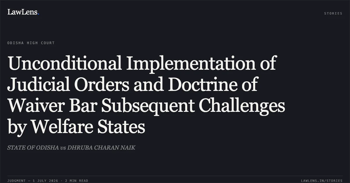 Unconditional Implementation of Judicial Orders and Doctrine of Waiver Bar Subsequent Challenges by Welfare States. STATE OF ODISHA vs DHRUBA CHARAN NAIK. Odisha High Court. LawLens