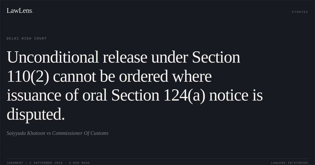 Unconditional release under Section 110(2) cannot be ordered where issuance of oral Section 124(a) notice is disputed.. Saiyyada Khatoon vs Commissioner Of Customs. Delhi High Court. LawLens