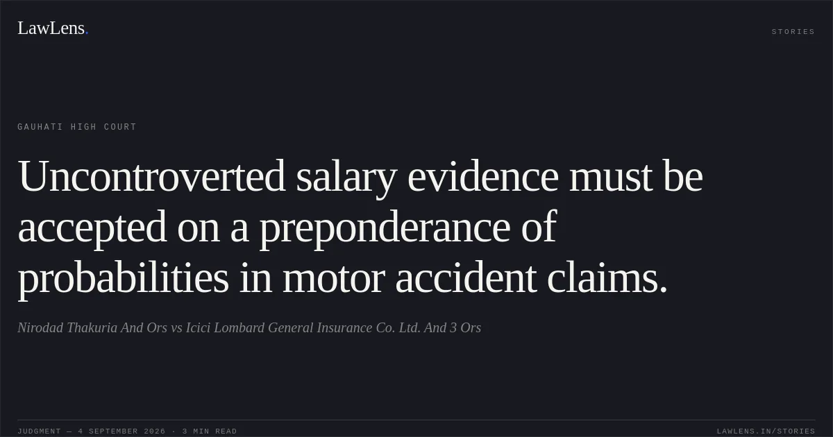 Uncontroverted salary evidence must be accepted on a preponderance of probabilities in motor accident claims.. Nirodad Thakuria And Ors vs Icici Lombard General Insurance Co. Ltd. And 3 Ors. Gauhati High Court. LawLens