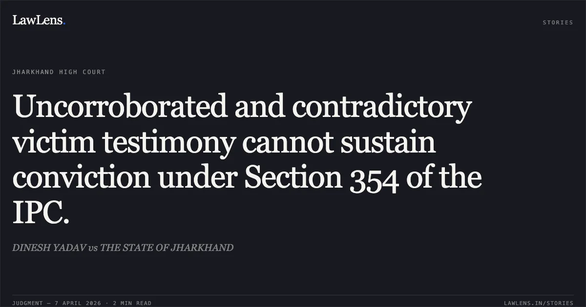 Uncorroborated and contradictory victim testimony cannot sustain conviction under Section 354 of the IPC.. DINESH YADAV vs THE STATE OF JHARKHAND. Jharkhand High Court. LawLens