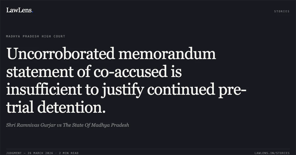 Uncorroborated memorandum statement of co-accused is insufficient to justify continued pre-trial detention.. Shri Ramnivas Gurjar vs The State Of Madhya Pradesh. Madhya Pradesh High Court. LawLens
