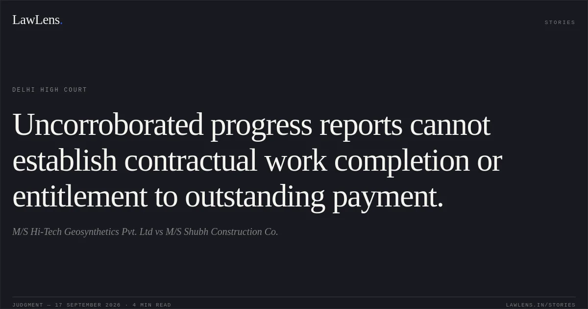 Uncorroborated progress reports cannot establish contractual work completion or entitlement to outstanding payment.. M/S Hi-Tech Geosynthetics Pvt. Ltd vs M/S Shubh Construction Co.. Delhi High Court. LawLens