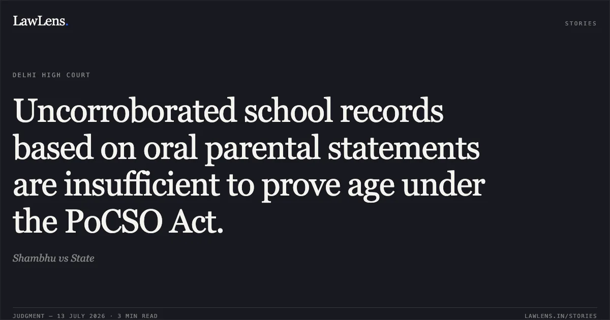 Uncorroborated school records based on oral parental statements are insufficient to prove age under the PoCSO Act.. Shambhu vs State. Delhi High Court. LawLens