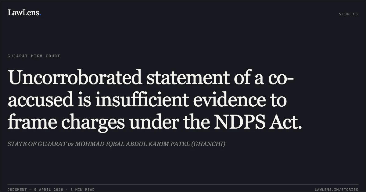 Uncorroborated statement of a co-accused is insufficient evidence to frame charges under the NDPS Act.. STATE OF GUJARAT vs MOHMAD IQBAL ABDUL KARIM PATEL (GHANCHI). Gujarat High Court. LawLens