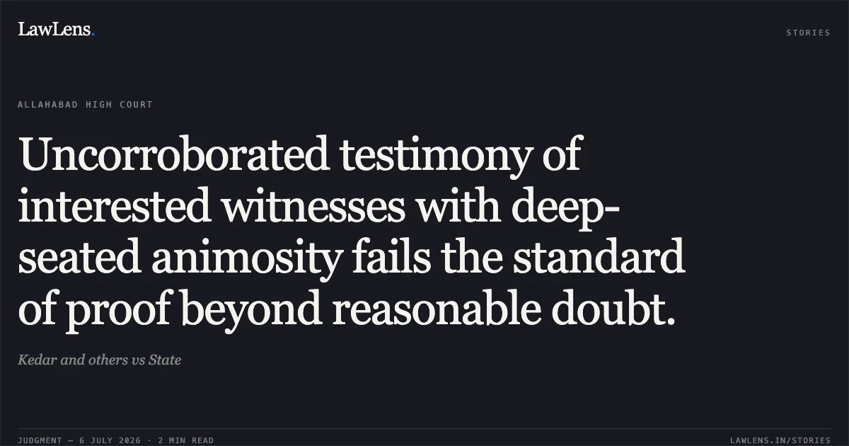 Uncorroborated testimony of interested witnesses with deep-seated animosity fails the standard of proof beyond reasonable doubt.. Kedar and others vs State. Allahabad High Court. LawLens