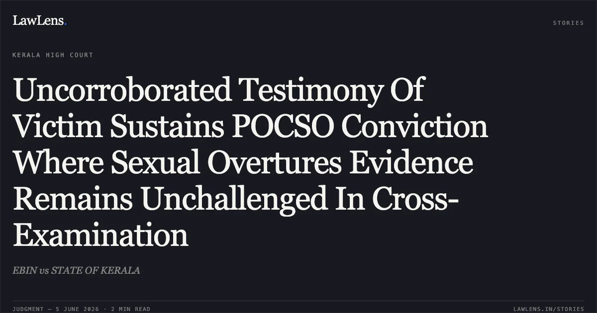 Uncorroborated Testimony Of Victim Sustains POCSO Conviction Where Sexual Overtures Evidence Remains Unchallenged In Cross-Examination. EBIN vs STATE OF KERALA. Kerala High Court. LawLens