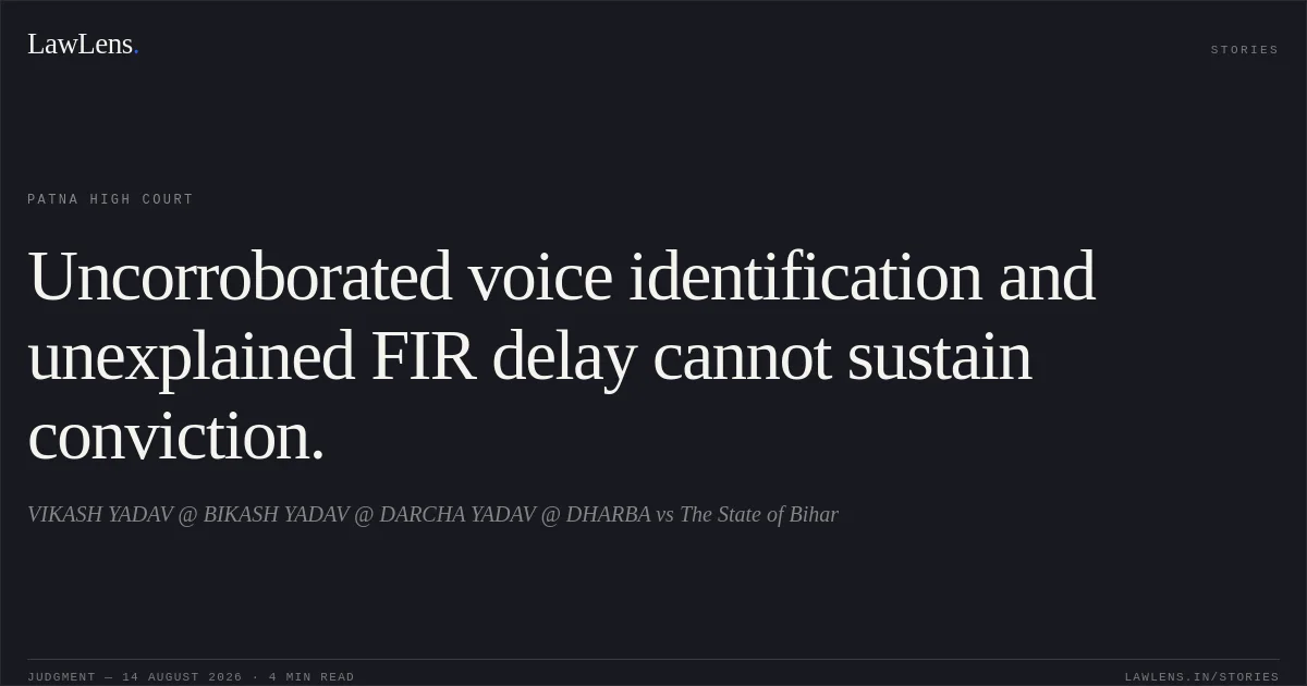 Uncorroborated voice identification and unexplained FIR delay cannot sustain conviction.. VIKASH YADAV @ BIKASH YADAV @ DARCHA YADAV @ DHARBA vs The State of Bihar. Patna High Court. LawLens