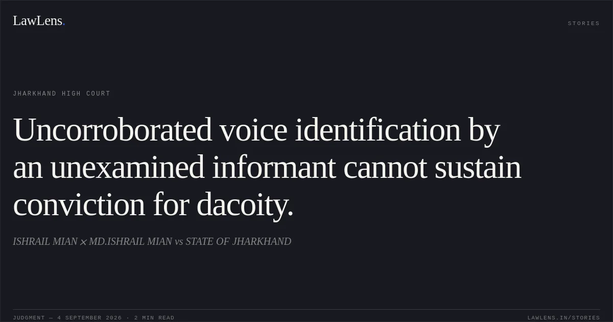 Uncorroborated voice identification by an unexamined informant cannot sustain conviction for dacoity.. ISHRAIL MIAN  MD.ISHRAIL MIAN vs STATE OF JHARKHAND. Jharkhand High Court. LawLens