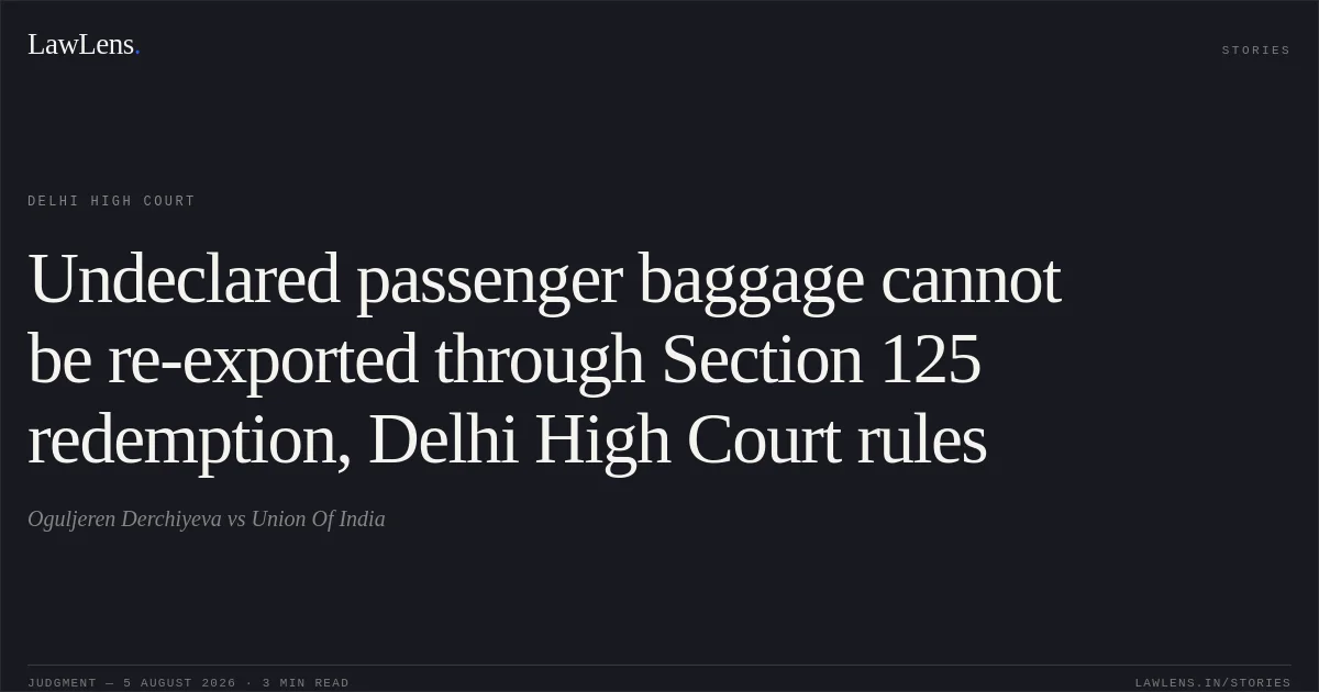 Undeclared passenger baggage cannot be re-exported through Section 125 redemption, Delhi High Court rules. Oguljeren Derchiyeva vs Union Of India. Delhi High Court. LawLens