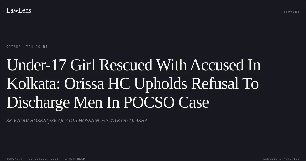 Under-17 Girl Rescued With Accused In Kolkata: Orissa HC Upholds Refusal To Discharge Men In POCSO Case. SK,KADIR HOSEN@SK.QUADIR HOSSAIN vs STATE OF ODISHA. Odisha High Court. LawLens