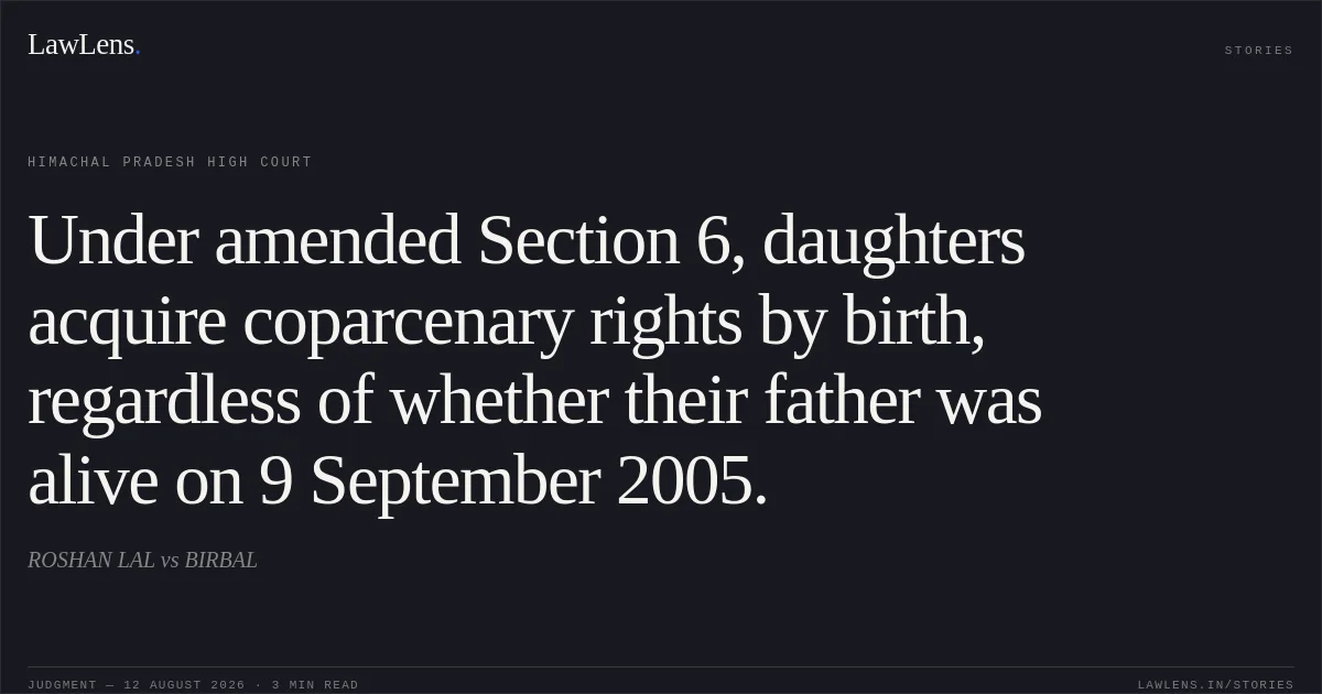 Under amended Section 6, daughters acquire coparcenary rights by birth, regardless of whether their father was alive on 9 September 2005.. ROSHAN LAL vs BIRBAL. Himachal Pradesh High Court. LawLens