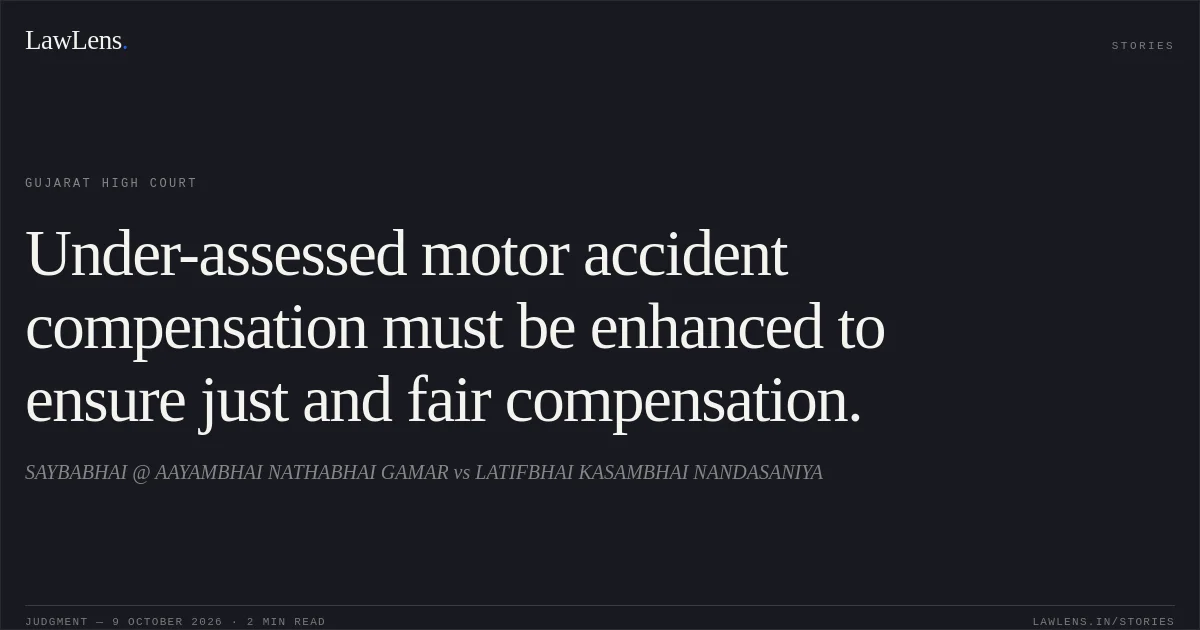 Under-assessed motor accident compensation must be enhanced to ensure just and fair compensation.. SAYBABHAI @ AAYAMBHAI NATHABHAI GAMAR vs LATIFBHAI KASAMBHAI NANDASANIYA. Gujarat High Court. LawLens