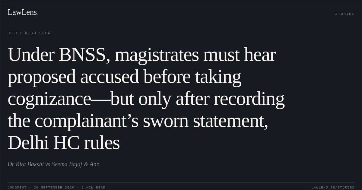 Under BNSS, magistrates must hear proposed accused before taking cognizance—but only after recording the complainant’s sworn statement, Delhi HC rules. Dr Rita Bakshi vs Seema Bajaj & Anr.. Delhi High Court. LawLens