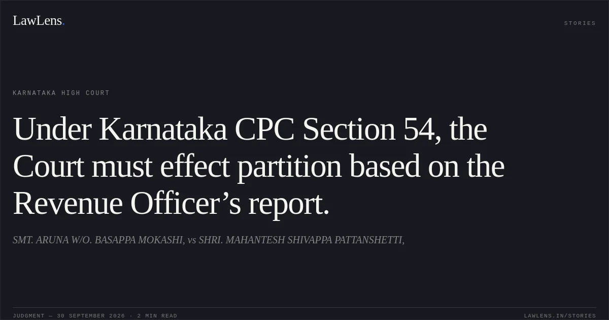 Under Karnataka CPC Section 54, the Court must effect partition based on the Revenue Officer’s report.. SMT. ARUNA W/O. BASAPPA MOKASHI, vs SHRI. MAHANTESH SHIVAPPA PATTANSHETTI,. Karnataka High Court. LawLens