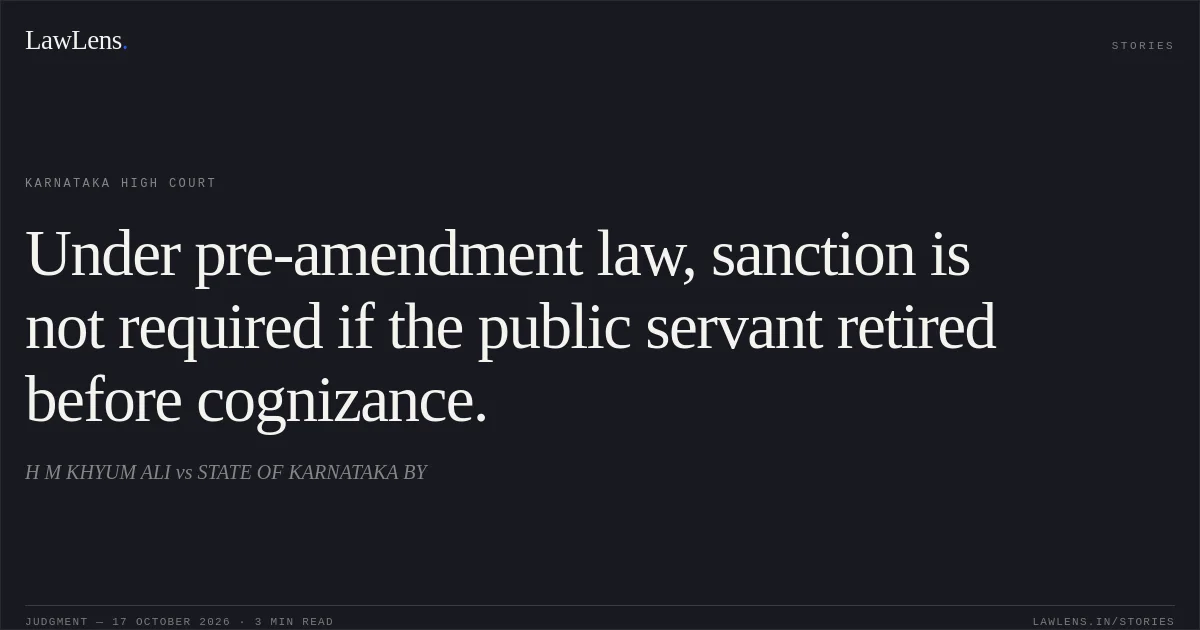 Under pre-amendment law, sanction is not required if the public servant retired before cognizance.. H M KHYUM ALI vs STATE OF KARNATAKA BY. Karnataka High Court. LawLens