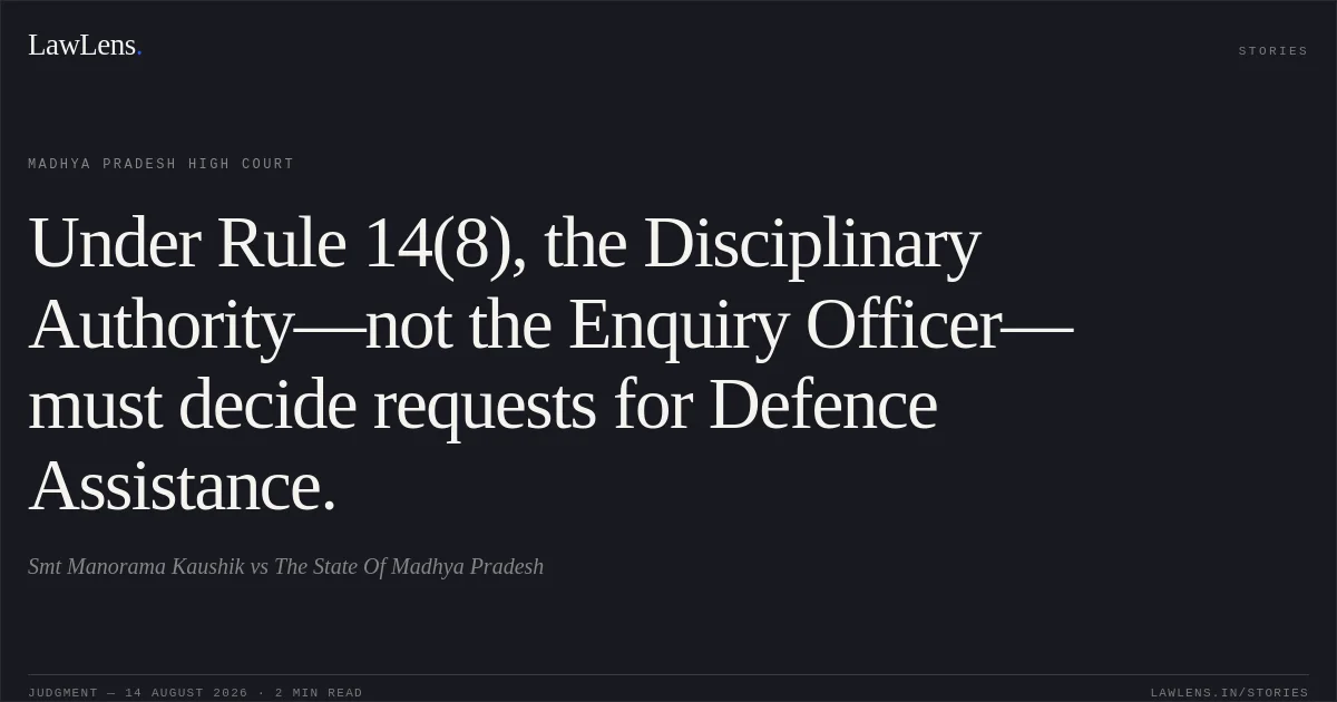 Under Rule 14(8), the Disciplinary Authority—not the Enquiry Officer—must decide requests for Defence Assistance.. Smt Manorama Kaushik vs The State Of Madhya Pradesh. Madhya Pradesh High Court. LawLens