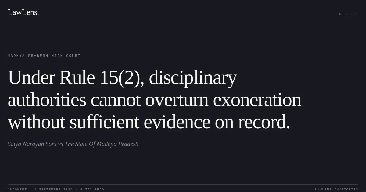 Under Rule 15(2), disciplinary authorities cannot overturn exoneration without sufficient evidence on record.. Satya Narayan Soni vs The State Of Madhya Pradesh. Madhya Pradesh High Court. LawLens