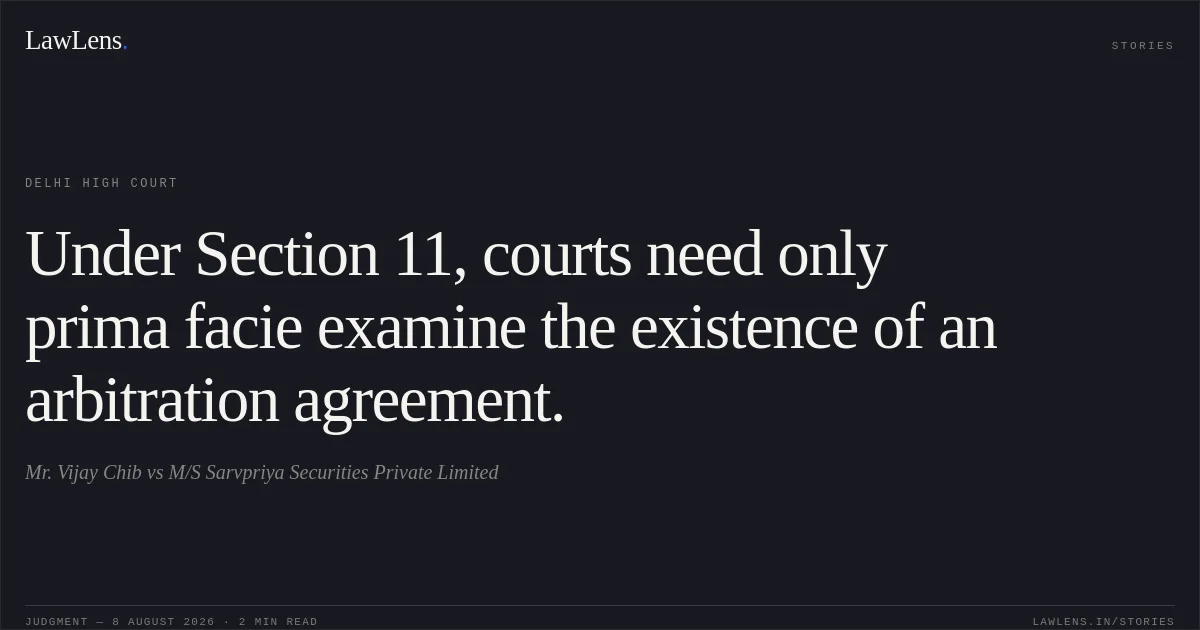 Under Section 11, courts need only prima facie examine the existence of an arbitration agreement.. Mr. Vijay Chib vs M/S Sarvpriya Securities Private Limited. Delhi High Court. LawLens