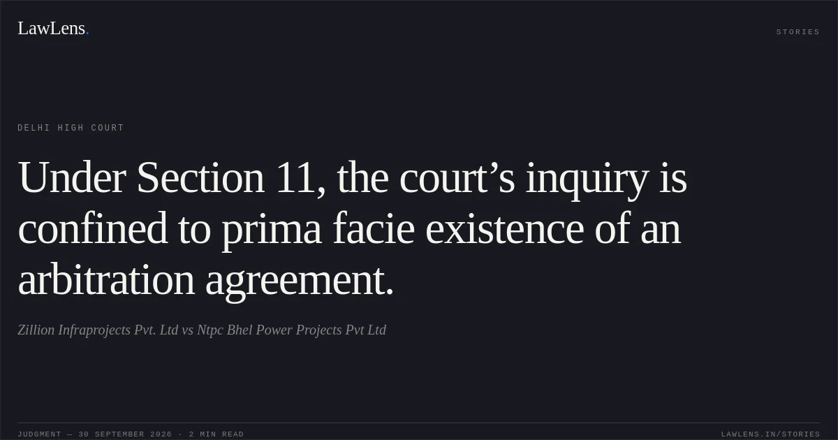 Under Section 11, the court’s inquiry is confined to prima facie existence of an arbitration agreement.. Zillion Infraprojects Pvt. Ltd vs Ntpc Bhel Power Projects Pvt Ltd. Delhi High Court. LawLens