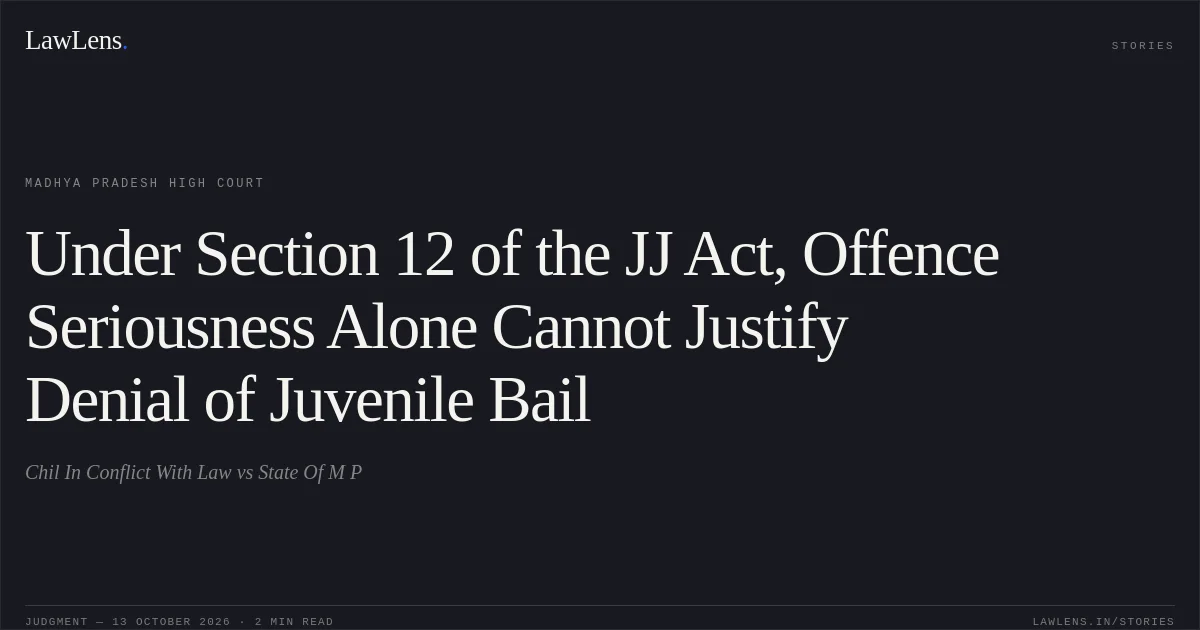 Under Section 12 of the JJ Act, Offence Seriousness Alone Cannot Justify Denial of Juvenile Bail. Chil In Conflict With Law vs State Of M P. Madhya Pradesh High Court. LawLens