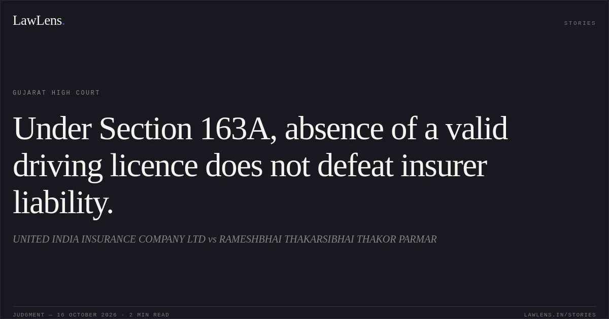 Under Section 163A, absence of a valid driving licence does not defeat insurer liability.. UNITED INDIA INSURANCE COMPANY LTD vs RAMESHBHAI THAKARSIBHAI THAKOR PARMAR. Gujarat High Court. LawLens