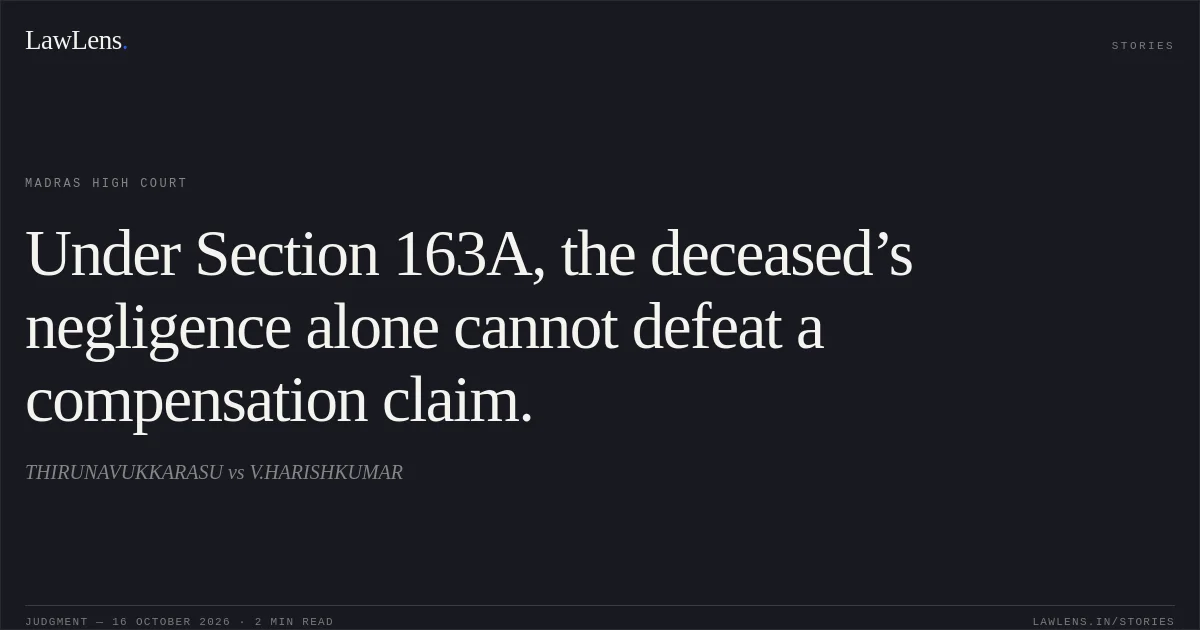 Under Section 163A, the deceased’s negligence alone cannot defeat a compensation claim.. THIRUNAVUKKARASU vs V.HARISHKUMAR. Madras High Court. LawLens