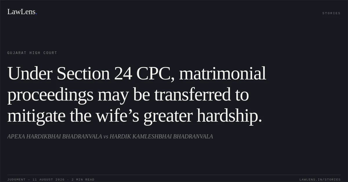 Under Section 24 CPC, matrimonial proceedings may be transferred to mitigate the wife’s greater hardship.. APEXA HARDIKBHAI BHADRANVALA vs HARDIK KAMLESHBHAI BHADRANVALA. Gujarat High Court. LawLens