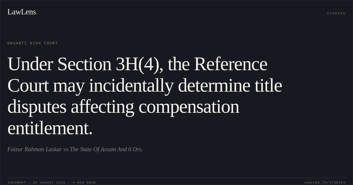 Under Section 3H(4), the Reference Court may incidentally determine title disputes affecting compensation entitlement.. Faizur Rahman Laskar vs The State Of Assam And 6 Ors.. Gauhati High Court. LawLens