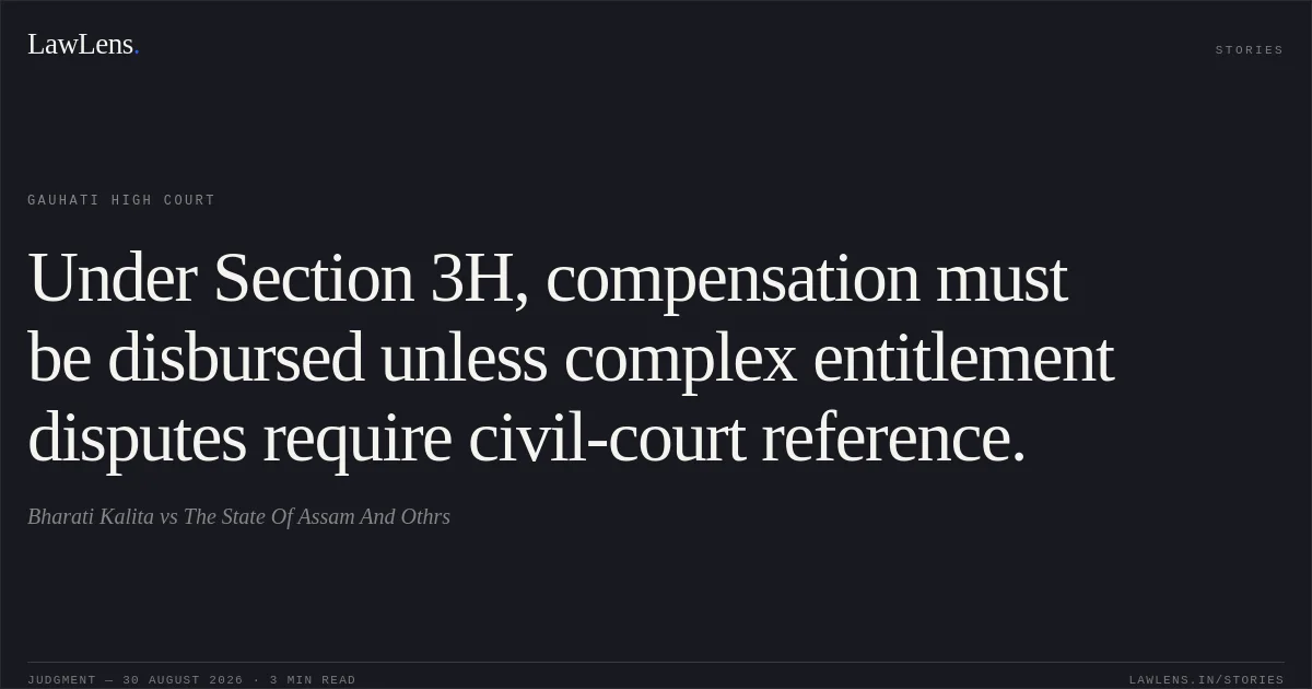 Under Section 3H, compensation must be disbursed unless complex entitlement disputes require civil-court reference.. Bharati Kalita vs The State Of Assam And Othrs. Gauhati High Court. LawLens
