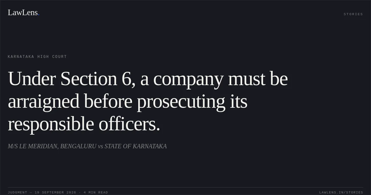 Under Section 6, a company must be arraigned before prosecuting its responsible officers.. M/S LE MERIDIAN, BENGALURU vs STATE OF KARNATAKA. Karnataka High Court. LawLens