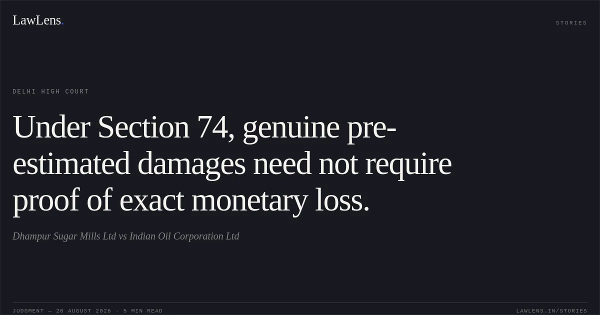 Under Section 74, genuine pre-estimated damages need not require proof of exact monetary loss.. Dhampur Sugar Mills Ltd vs Indian Oil Corporation Ltd. Delhi High Court. LawLens