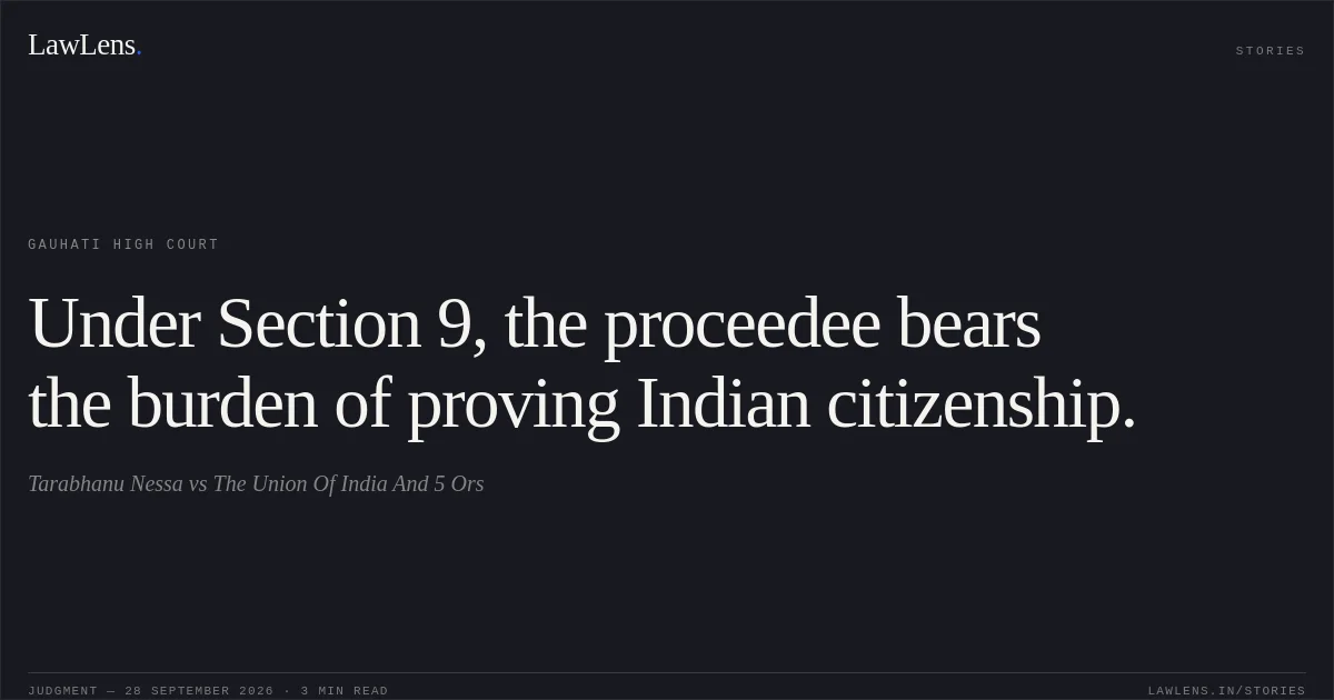 Under Section 9, the proceedee bears the burden of proving Indian citizenship.. Tarabhanu Nessa vs The Union Of India And 5 Ors. Gauhati High Court. LawLens