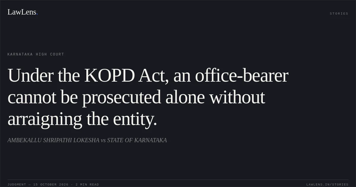 Under the KOPD Act, an office-bearer cannot be prosecuted alone without arraigning the entity.. AMBEKALLU SHRIPATHI LOKESHA vs STATE OF KARNATAKA. Karnataka High Court. LawLens