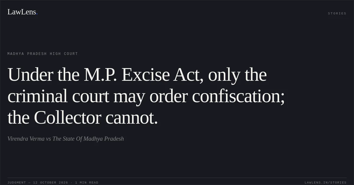 Under the M.P. Excise Act, only the criminal court may order confiscation; the Collector cannot.. Virendra Verma vs The State Of Madhya Pradesh. Madhya Pradesh High Court. LawLens