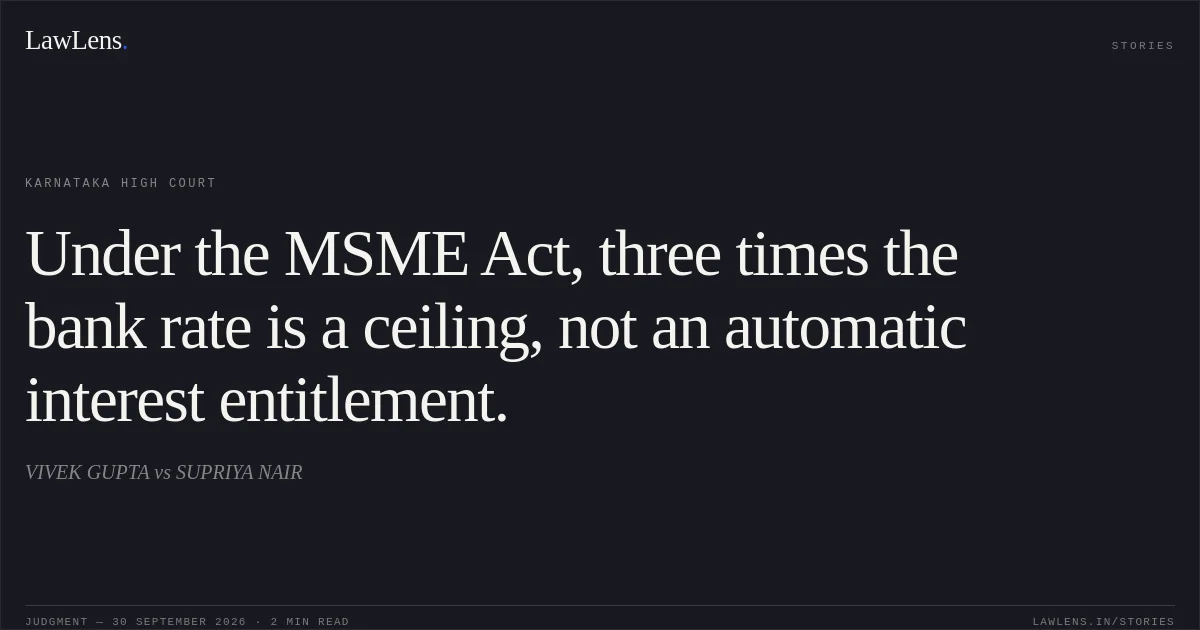 Under the MSME Act, three times the bank rate is a ceiling, not an automatic interest entitlement.. VIVEK GUPTA vs SUPRIYA NAIR. Karnataka High Court. LawLens