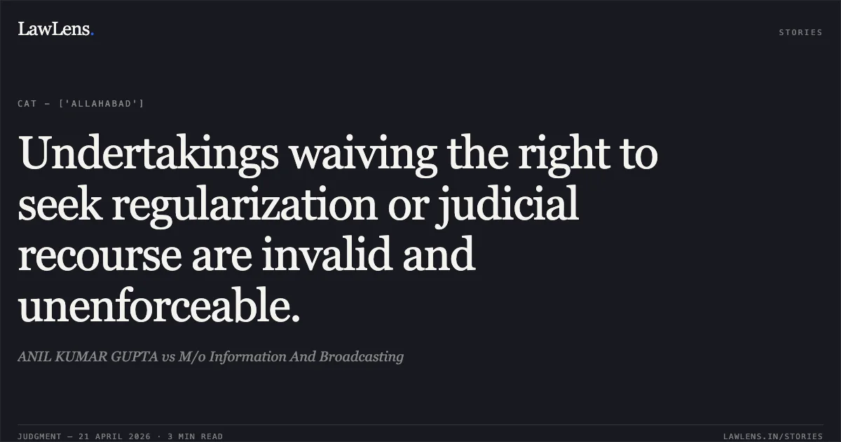 Undertakings waiving the right to seek regularization or judicial recourse are invalid and unenforceable.. ANIL KUMAR GUPTA vs M/o Information And Broadcasting. Central Administrative Tribunal. LawLens