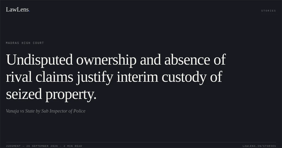 Undisputed ownership and absence of rival claims justify interim custody of seized property.. Vanaja vs State by Sub Inspector of Police. Madras High Court. LawLens