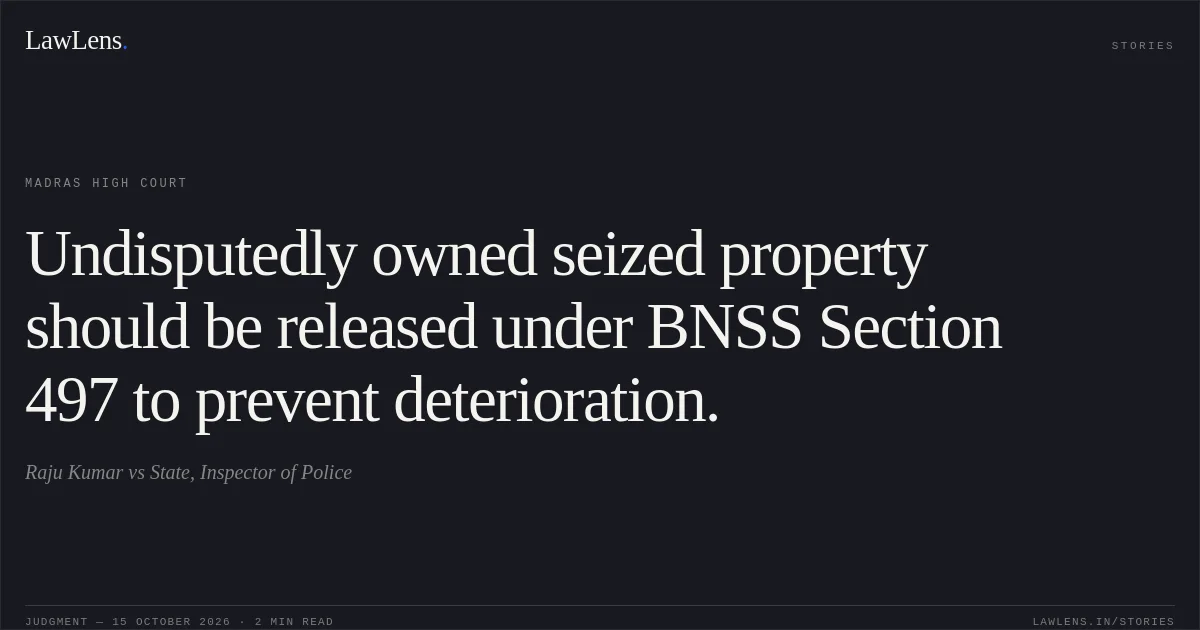 Undisputedly owned seized property should be released under BNSS Section 497 to prevent deterioration.. Raju Kumar vs State, Inspector of Police. Madras High Court. LawLens