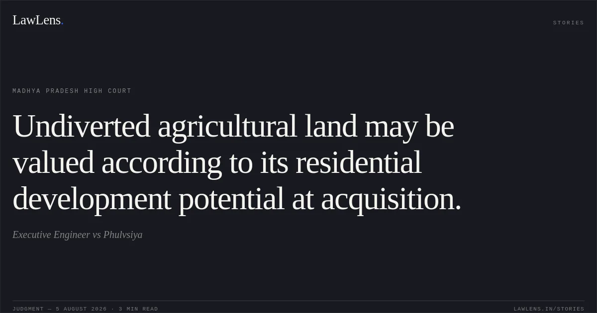 Undiverted agricultural land may be valued according to its residential development potential at acquisition.. Executive Engineer vs Phulvsiya. Madhya Pradesh High Court. LawLens